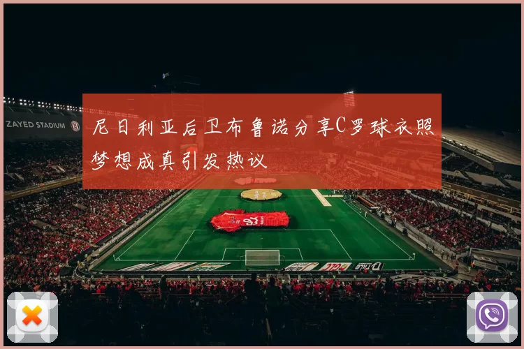 尼日利亚后卫布鲁诺分享C罗球衣照梦想成真引发热议