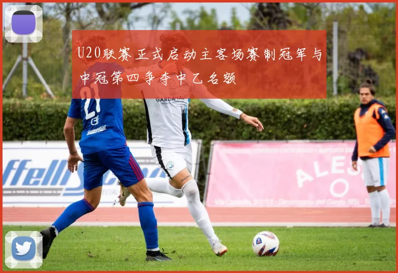 U20联赛正式启动主客场赛制冠军与中冠第四争夺中乙名额