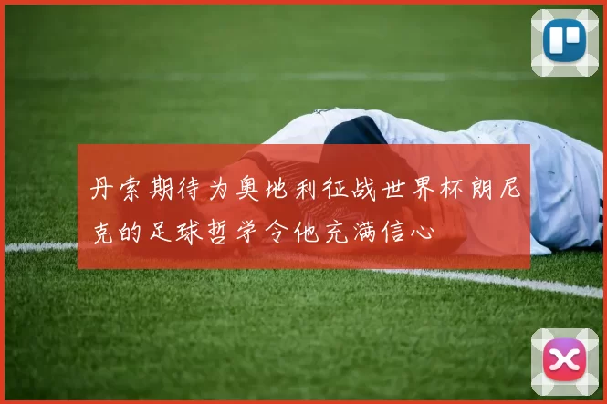 丹索期待为奥地利征战世界杯朗尼克的足球哲学令他充满信心
