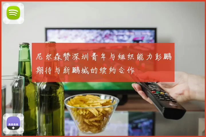 尼尔森赞深圳青年与组织能力彭鹏期待与新鹏城的续约合作