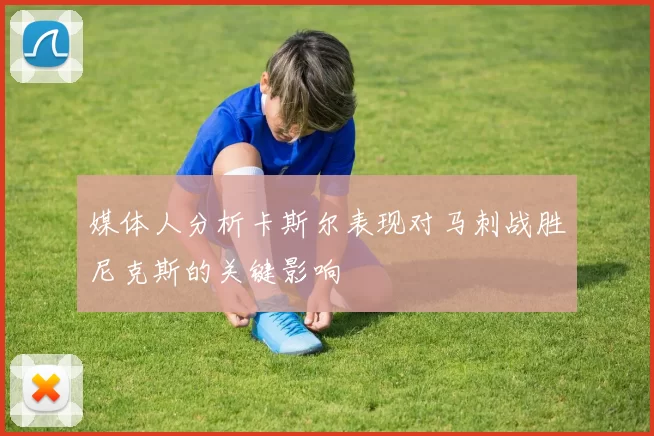 媒体人分析卡斯尔表现对马刺战胜尼克斯的关键影响