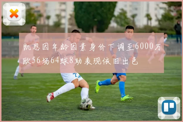 凯恩因年龄因素身价下调至6000万欧56场64球8助表现依旧出色